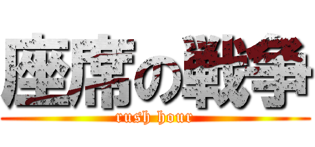 座席の戦争 (rush hour)