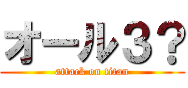 オール３？ (attack on titan)