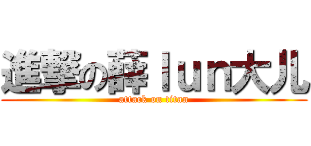 進撃の薛ｌｕｎ大儿 (attack on titan)