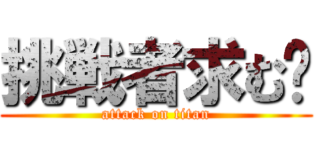 挑戦者求む‼ (attack on titan)