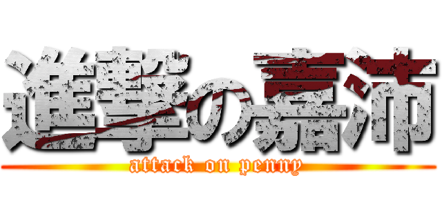 進撃の嘉沛 (attack on penny)