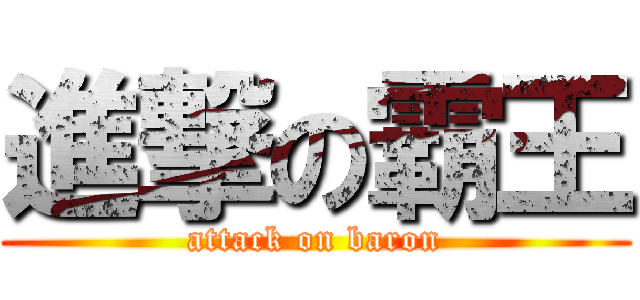 進撃の霸王 (attack on baron)
