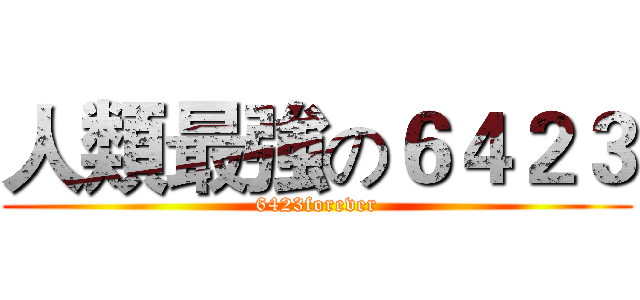 人類最強の６４２３ (6423forever)