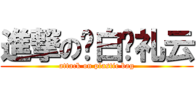 進撃の红白蓝礼云 (attack on plastic bag)