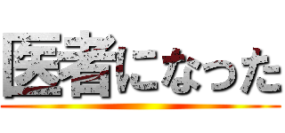 医者になった ()
