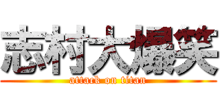 志村大爆笑 (attack on titan)