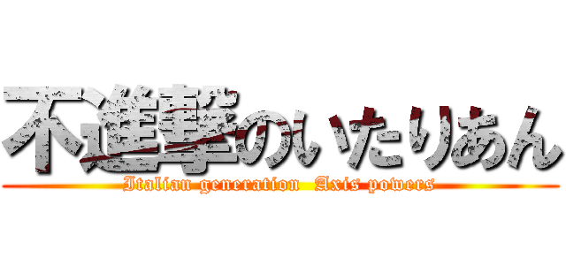 不進撃のいたりあん (Italian generation  Axis powers)
