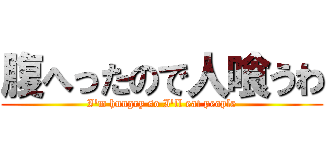 腹へったので人喰うわ (I'm hungry so I'll eat people)