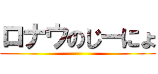 ロナウのじーにょ ()