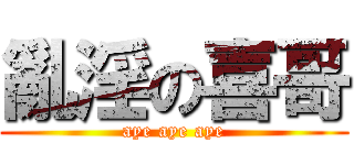 亂淫の喜哥 (aye aye aye)