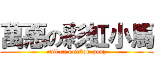 萬惡の彩虹小馬 (evil on rainbow pony)