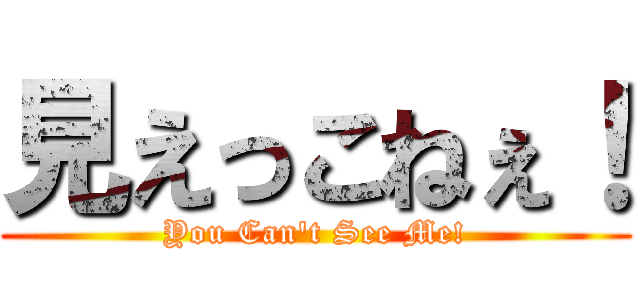 見えっこねぇ！ (You Can't See Me!)