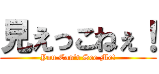 見えっこねぇ！ (You Can't See Me!)