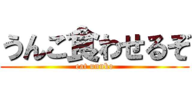 うんこ食わせるぞ (eat unnko)