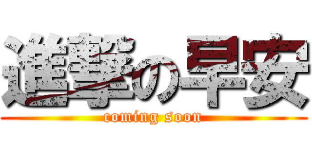 進撃の早安 (coming soon)