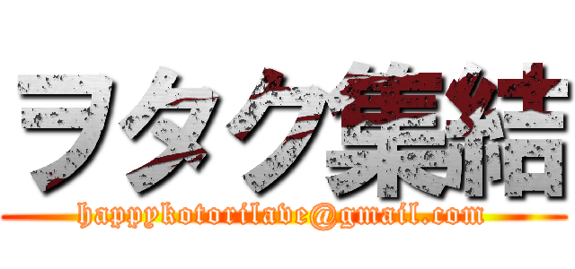 ヲタク集結 (happykotorilave@gmail.com)