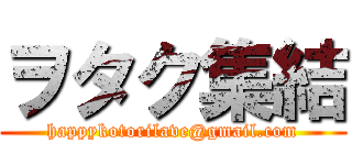 ヲタク集結 (happykotorilave@gmail.com)