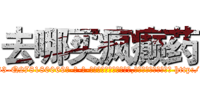 去哪买疯癫药 (去哪买疯癫药【电-186x2687x6963-Q278180069元-吉-药-业】我们做的是长期生意,靠的是老客户长期支持 http://sngk.net/H4CNOU
)