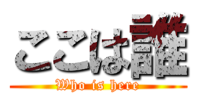 ここは誰 (Who is here)