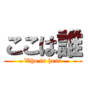 ここは誰 (Who is here)