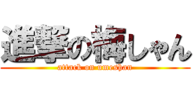 進撃の梅しゃん (attack on umeshan)