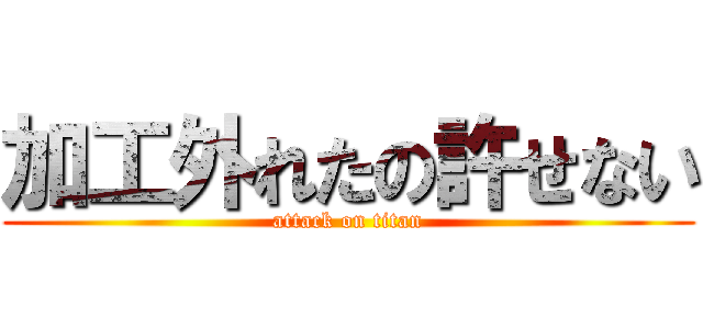 加工外れたの許せない (attack on titan)