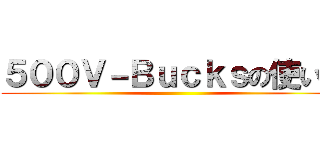 ５００Ｖ－Ｂｕｃｋｓの使い道 ()