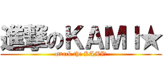 進撃のＫＡＭＩ★ (attack the KAMI★)