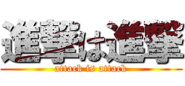 進撃は進撃 (attack is attack)