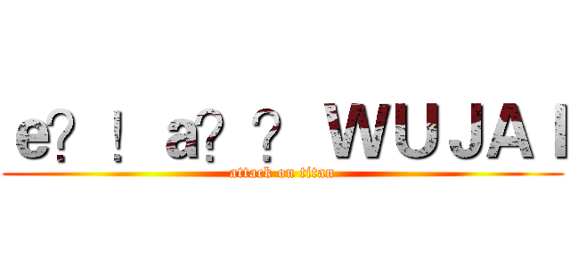 ｅ？！ａ？？ ＷＵＪＡＩ (attack on titan)