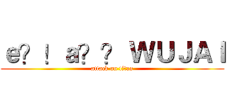 ｅ？！ａ？？ ＷＵＪＡＩ (attack on titan)