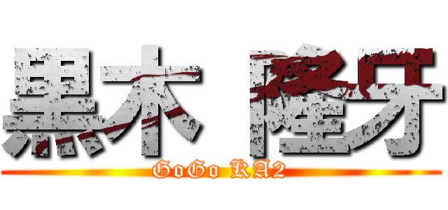 黒木 隆牙 (GoGo KA2)