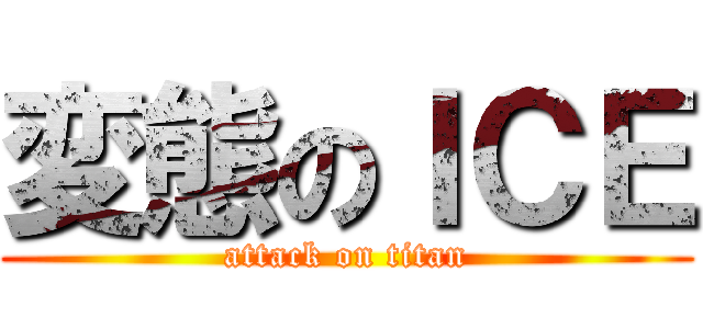変態のＩＣＥ (attack on titan)