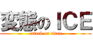 変態のＩＣＥ (attack on titan)