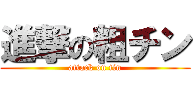 進撃の粗チン (attack on tin)