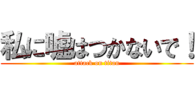 私に嘘はつかないで！ (attack on titan)