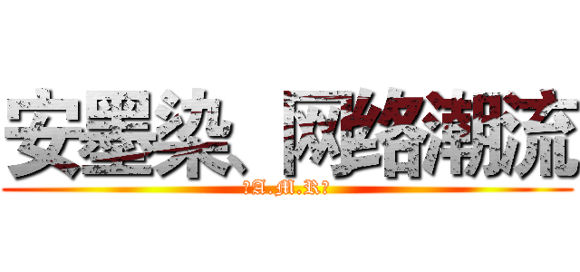 安墨染、网络潮流 (〖A.M.R〗)