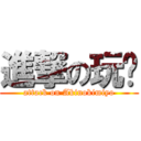 進撃の玩咖 (attack on Akinokimiyo)