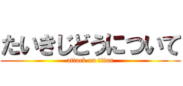 たいきじどうについて (attack on titan)
