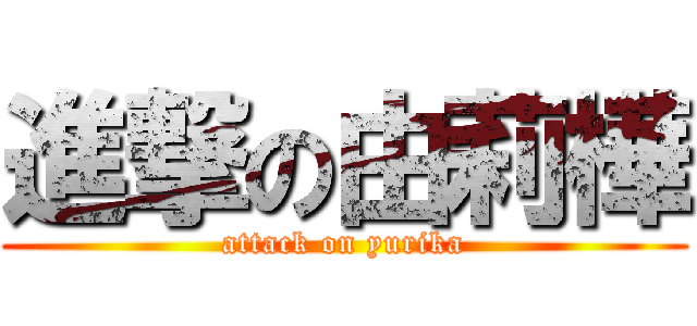 進撃の由莉樺 (attack on yurika)