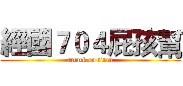 經國７０４屁孩幫 (attack on titan)