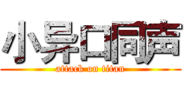小异口同声 (attack on titan)