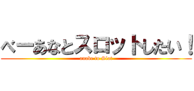 べーあなとスロットしたい！ (anabe to Slot)