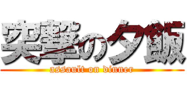 突撃の夕飯 (assault on dinner)