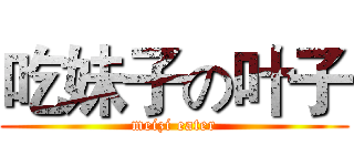 吃妹子の叶子 (meizi eater)