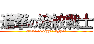 進撃の波紋戦士 (attack on ripple fighter)