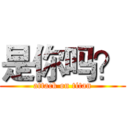 是你吗？ (attack on titan)