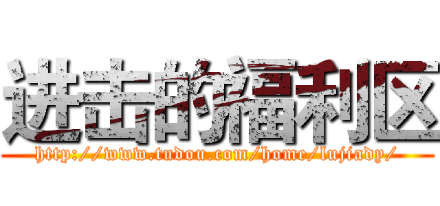 进击的福利区 (http://www.tudou.com/home/lujiady/)