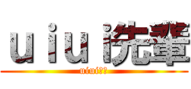 ｕｉｕｉ先輩 (uiui先輩)