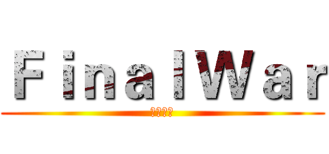 Ｆｉｎａｌ Ｗａｒ (最终战役)